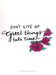  Don T Give Up Great Things Take Time Keep Moving Forward We Can Accomplish More Some Days Than Others We Just Need To Motivational Quotes Life Quotes Words