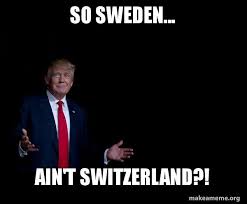 Swedish or english are encouraged when posting but all the nordic languages are allowed. So Sweden Ain T Switzerland Trump Everything Is Fine Make A Meme