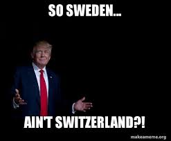 #sweden #swedish #swedish memes #some of these i've explained to liz #so feel free to message me for a quick and prob inadequate explanation #i could try at least. So Sweden Ain T Switzerland Trump Everything Is Fine Make A Meme