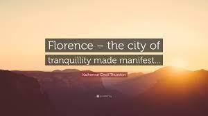 Best 51 quotes in «florence quotes» category. Katherine Cecil Thurston Quote Florence The City Of Tranquillity Made Manifest
