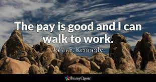 See more ideas about ocean quotes, quotes, ocean. John F Kennedy The Pay Is Good And I Can Walk To Work