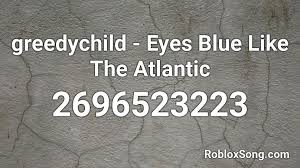 If you like it, don't forget to share it with your friends. Greedychild Eyes Blue Like The Atlantic Roblox Id Roblox Music Codes
