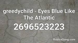 If you like it, don't forget to share it with your friends. Greedychild Eyes Blue Like The Atlantic Roblox Id Roblox Music Codes