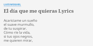 Como ríe la vida si tus ojos negros me quieren mirar. El Dia Que Me Quieras Lyrics By Luis Miguel Acariciame Un Sueno El