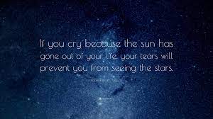 Rabindranath Tagore Quote If You Cry Because The Sun Has Gone Out Of Your Life Your