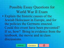 We've got 11 questions—how many will you get right? Question Answer Possible Essay Questions For World War Ii Exam Explain The Historic Causes Of The Jewish Holocaust In Europe And For The Policies The Ppt Download