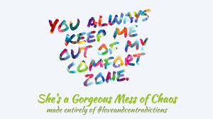 you always keep me out of my comfort zone she s a gorgeous mess of chaos made entirely of loveandcontradictions shareyourstory make chaos mess your story