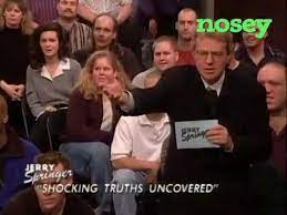 Nosey is the free tv video app with full episodes of the best of maury povich, jerry springer, steve wilkos, trisha, divorce court, 5th wheel, blind date and much, much more! Watch Jerry Springer On Nosey Youtube