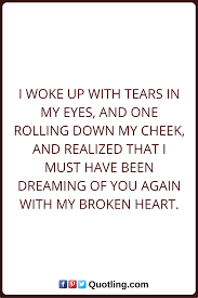 Tears Quotes I Woke Up With Tears In My Eyes And One Rolling Down My Cheek And Realized That I Must Have Been Dreaming Of Smile Quotes Tears Quotes Bad Mood