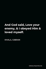 Khalil Gibran Quote And God Said Love Your Enemy I Obeyed Him Loved Myself