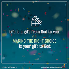 Life Is A Gift From God To You Making The Right Choice Is Your Gift To God Sadgu Spiritual Inspiration Quotes Inspirational Quotes Daily Motivational Quotes