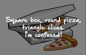 Question Square Box Round Pizza Triangle Slices I M Confused C2811 Pizza Quotes Pizza Quotes Funny Picture Quotes