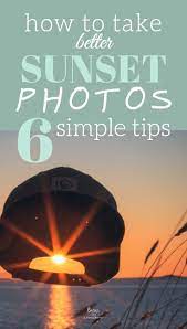 How To Take Better Sunset Photos 6 Simple Tips Sunset Photography Photography Basics Landscape Photography Tips