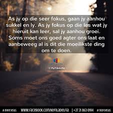 As Jy Op Die Seer Fokus Gaan Jy Aanhou Sukkel En Ly As Jy Fokus Op Die Les Wat Jy Hieruit Kan Leer Sal Jy Aanhou Groei So Words Afrikaans Quotes