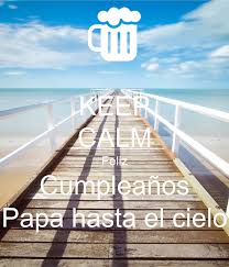 El mejor regalo eres tu, pero te mando este obsequio para poder compartir contigo y si salta el contestador espero que oigas el mensaje que te deje, ya que si no cielo me enfadare, en. Keep Calm Feliz Cumpleanos Papa Hasta El Cielo Poster Katia Keep Calm O Matic