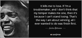 Every society honors its live conformists and its dead troublemakers. i was a born troublemaker and might as well earn a living at it. ― bill mauldin. Jackie Robinson Quote It Kills Me To Lose If I M A Troublemaker And