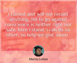 I Cannot And Will Not Recant Anything For To Go Against Conscience Is Neither Right Nor Safe Here I Stand I Can Do No Other So Help Me God Amen