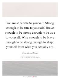 You Must Be True To Yourself Strong Enough To Be True To Picture Quotes