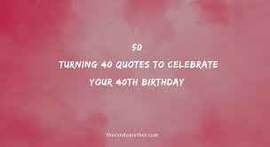 They say 40 is the new 30. 50 Turning 40 Quotes To Celebrate Your 40th Birthday