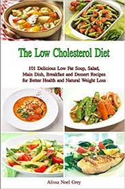 Cholesterol is no joke, and you need to start taking care of yourself if you have high cholesterol. The Low Cholesterol Diet 101 Delicious Low Fat Soup Salad Main Dish Breakfast And Dessert Recipes For Better Health And Natural Weight Loss Healthy Weight Loss Diets Grey Alissa Noel 9781520473659 Amazon Com