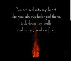 Quotes Of Love You Walked Into My Heart Like You Always Belonged There Took Down My Walls And Set My Soul On Fire Heart Soul Fire Love Life Facebook