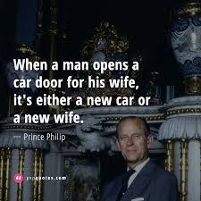 Member of the british royal family, consort of queen elizabeth ii (born 1921). When A Man Opens A Car Door For His Wife It S Either A New Car Or A New Wife Prince Philip Quotes Prince Philip Funny Quotes Inspirational Quotes