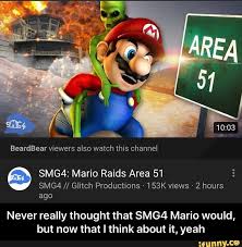 Beardbear Viewers Also Watch This Channel Smg4 Mario Raids Area 51 Smg4 Glitch Productions 153k Views 2 Hours Ago Never Really Thought That Smg4 Mario W Mario Memes Raid