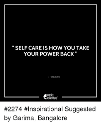 During this pandemic, millions of people's values, habits, and lifestyles are being interrupted. Self Care Is How You Take Your Power Back Unknown Epic Quotes 2274 Inspirational Suggested By Garima Bangalore Power Meme On Awwmemes Com