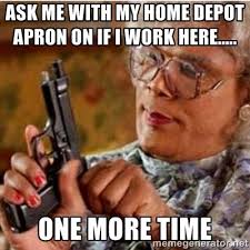 Ask Me With My Home Depot Apron On If I Work Here Madea Quotes Madea Humor Madea Funny Quotes
