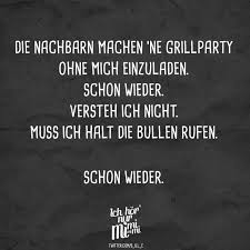 Die Nachbarn Machen Ne Grillparty Ohne Mich Einzuladen Schon Wieder Verstehe Ich Nicht Muss Ich Halt Die Bullen Rufen Schon Wieder Visual Statements Urkomische Zitate Wort Zum Tag Ironisch