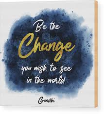 The fact is that he made the quote famous and it is valid. Be The Change Inspirational Gandhi Quote Wood Print By Matthias Hauser