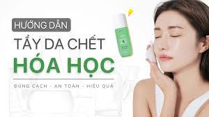 Hướng dẫn Tẩy da chết Hóa học đơn giản, an toàn, hiệu quả