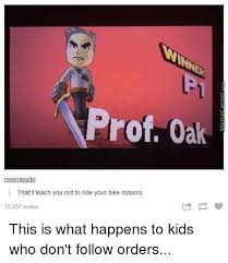 Misty goes with him until he can repay her for her bike that he accidentally broke. Prof Oak That Ll Teach You Not To Ride Your Bike Indoors 31057 Notes This Is What Happens To Kids Who Don T Follow Orders Meme On Me Me