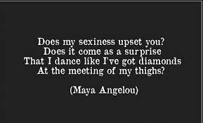Does My Sexiness Upset You Does It Come As A Surprise That I Dance Like I Ve Got Diamonds At The Meeting O Maya Angelou Quotes Maya Angelou Maya Angelou Poems