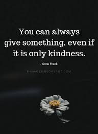 Be Kind Quotes You Can Always Give Something Even If It Is Only Kindness Anne Frank Anne Frank Quotes Zen Quotes Wisdom Wisdom Quotes