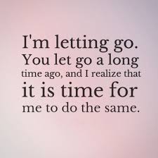 I M Letting Go You Let Go A Long Time Ago And I Realize That It Is Time For Me To Do The Same Quotes Go For It Quotes Breakup Quotes Up