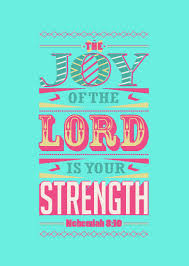 Do not grieve, for the joy of the lord is your strength. do not sorrow, for the joy of the lord is your strength. new american standard bible then he said to them, go, eat the festival foods, drink the sweet drinks, and send portions to him who has nothing prepared; The Strength Of Joy Hungry For More