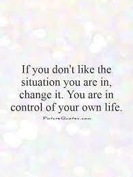 If You Don T Like The Situation You Are In Change It You Are Picture Quotes