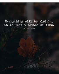 Everything Will Be Alright It Is Just A Matter Of Time Good Relationship Quotes Time Quotes Alright Quotes