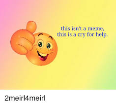 This Isn T A Meme This Is A Cry For Help Meme On Me Me
