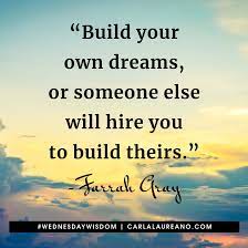 What Dream Are You Building Build Your Own Dreams Or Someone Else Will Hire You To Build Theirs Farrah Grey Quotes Steps To Success Motivational Quotes
