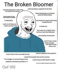 It might be a funny scene, movie quote, animation, meme or a mashup of multiple. The Broken Bloomer Continues Being A Supporter For His Frens Has Been Betrayed So Many Times Has Serious Trust Issues Fakes Being Happy So He Doesn T Worry His Familyfriends Had A Taste