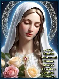 Modlitwa Anioł Pański +Anioł Pański zwiastował Pannie Maryi i poczęła z  Ducha Świętego. Zdrowaś Maryjo… +Oto ja, służebnica Pańska, niech mi się  stanie według słowa Twego. Zdrowaś Maryjo... +A Słowo stało się