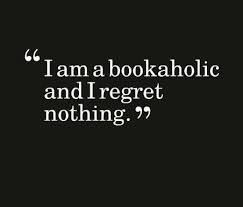 I Am A Bookaholic And I Regret Nothing Book Lovers Book Quotes Reading Quotes