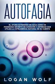 Amazon Com Autofagia El Ayuno Extendido De Agua Como Un Poderoso Secreto De Sanacion Y Antiedad Que Utiliza La Inteligencia Natural De Su Cuerpo Spanish Edition Ebook Wolf Logan Kindle Store