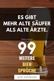 99 Bier Spruche Es Gibt Mehr Alte Saufer Als Alte Arzte Willie Nelson Spruche Bier Geniale Spruche
