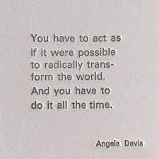  You Have To Act As If It Were Possible To Radically Transform The World And You Have To Do It All T Angela Davis Quotes Encouragement Quotes Interesting Quotes