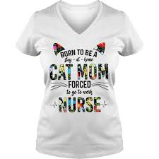 You can easily compare and choose from the 10 best nurse shirts for you. Born To Be A Stay At Home Cat Mom Forced To Go To Work Nurse Shirt Teegogo Com