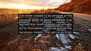 Landon Pearson Quote: “I've never ceased to be amazed at the survival  skills of poor children. I've learned how much children can actually do...”