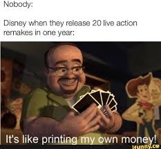 Nobody Disney When They Release 20 Live Action Remakes In One Year It S Like Printing Money Memes Funny Single Memes Funny Relatable Memes